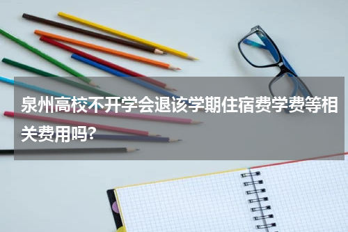 泉州高校不开学会退该学期住宿费学费等相关费用吗?