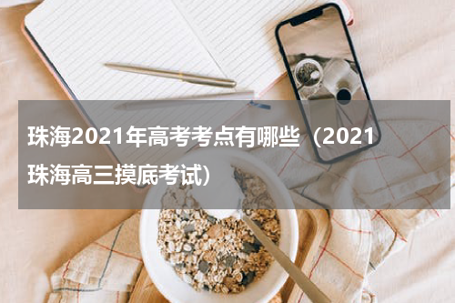 珠海2021年高考考点有哪些（2021珠海高三摸底考试）