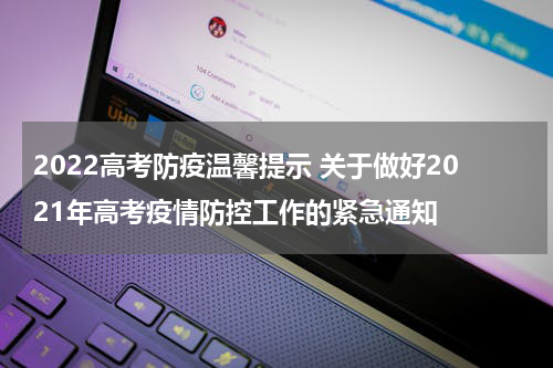 2022高考防疫温馨提示 关于做好2021年高考疫情防控工作的紧急通知