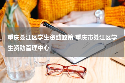 重庆綦江区学生资助政策 重庆市綦江区学生资助管理中心