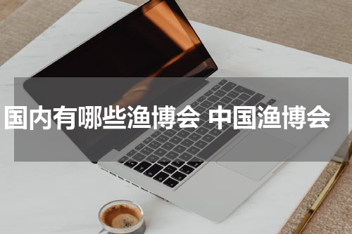 国内有哪些渔博会 中国渔博会