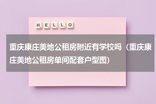 重庆康庄美地公租房附近有学校吗（重庆康庄美地公租房单间配套户型图）
