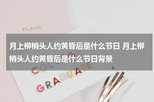 月上柳梢头人约黄昏后是什么节日 月上柳梢头人约黄昏后是什么节日背景
