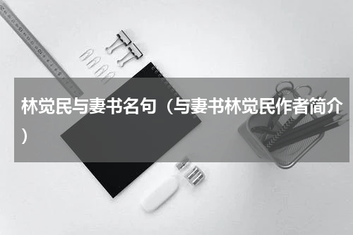 林觉民与妻书名句（与妻书林觉民作者简介）