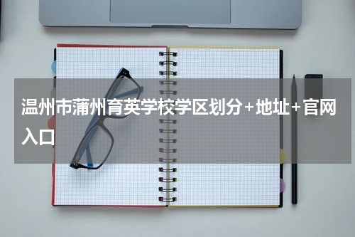 温州市蒲州育英学校学区划分+地址+官网入口