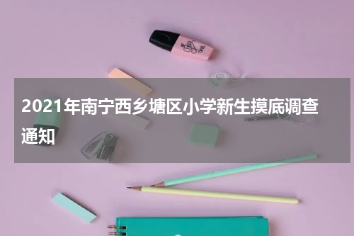 2021年南宁西乡塘区小学新生摸底调查通知