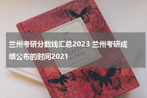兰州考研分数线汇总2023 兰州考研成绩公布的时间2021