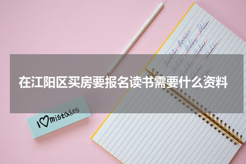 在江阳区买房要报名读书需要什么资料