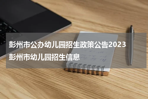 彭州市公办幼儿园招生政策公告2023 彭州市幼儿园招生信息