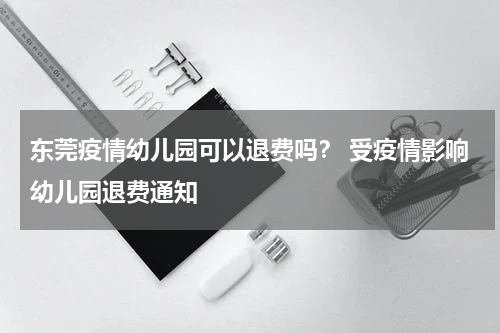东莞疫情幼儿园可以退费吗？ 受疫情影响幼儿园退费通知
