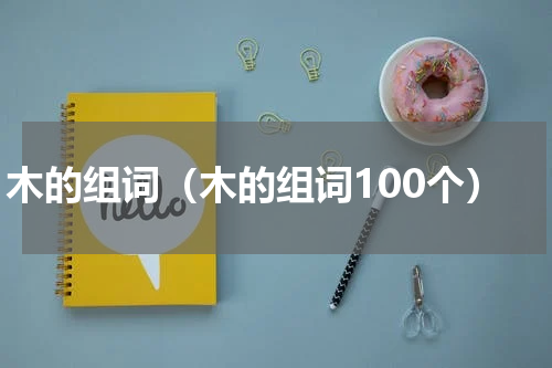 木的组词（木的组词100个）