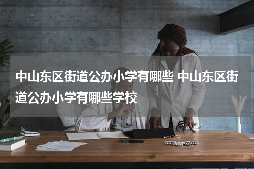 中山东区街道公办小学有哪些 中山东区街道公办小学有哪些学校