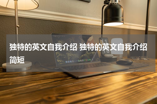独特的英文自我介绍 独特的英文自我介绍简短