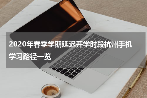 2020年春季学期延迟开学时段杭州手机学习路径一览