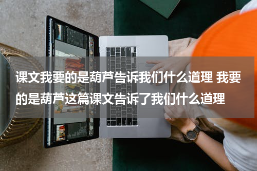 课文我要的是葫芦告诉我们什么道理 我要的是葫芦这篇课文告诉了我们什么道理