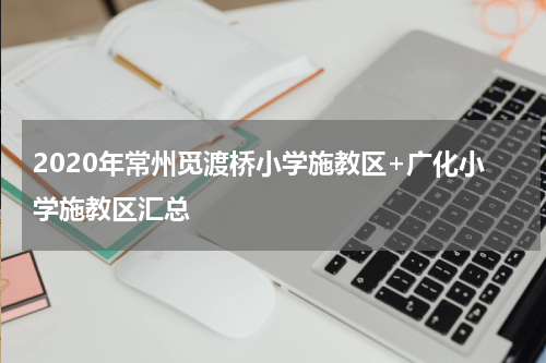 2020年常州觅渡桥小学施教区+广化小学施教区汇总