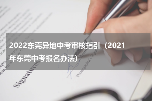2022东莞异地中考审核指引（2021年东莞中考报名办法）