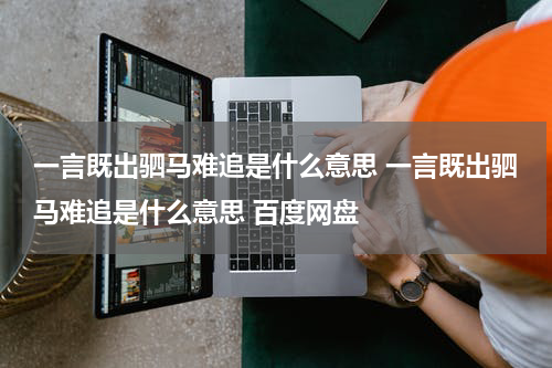 一言既出驷马难追是什么意思 一言既出驷马难追是什么意思 百度网盘