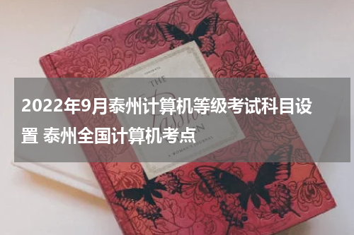 2022年9月泰州计算机等级考试科目设置 泰州全国计算机考点