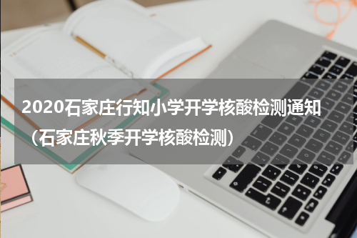 2020石家庄行知小学开学核酸检测通知（石家庄秋季开学核酸检测）