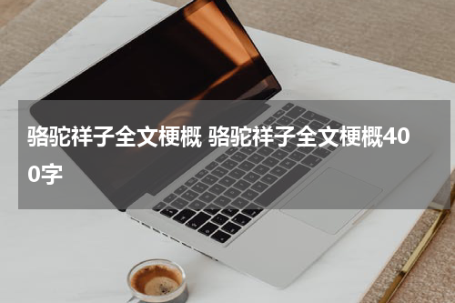 骆驼祥子全文梗概 骆驼祥子全文梗概400字