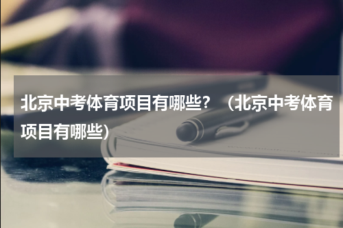 北京中考体育项目有哪些？（北京中考体育项目有哪些）