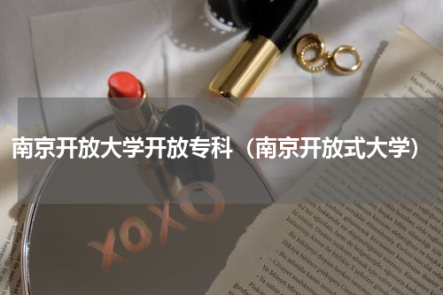 南京开放大学开放专科（南京开放式大学）