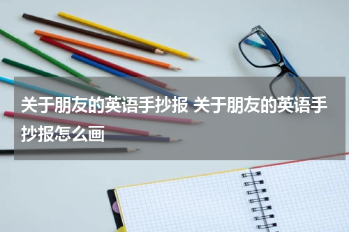 关于朋友的英语手抄报 关于朋友的英语手抄报怎么画