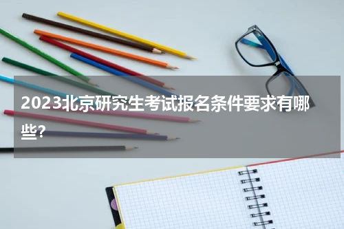 2023北京研究生考试报名条件要求有哪些？