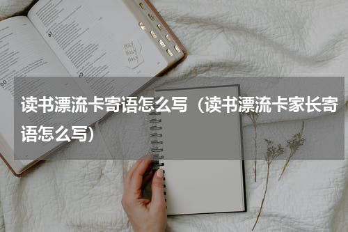 读书漂流卡寄语怎么写（读书漂流卡家长寄语怎么写）