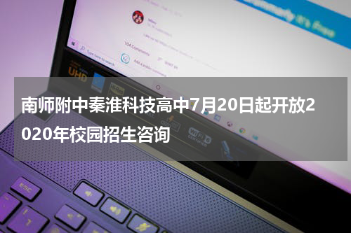 南师附中秦淮科技高中7月20日起开放2020年校园招生咨询