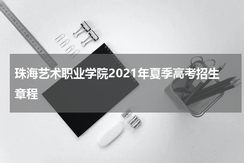 珠海艺术职业学院2021年夏季高考招生章程