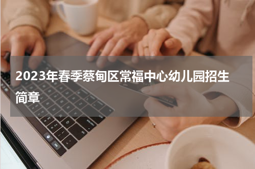 2023年春季蔡甸区常福中心幼儿园招生简章