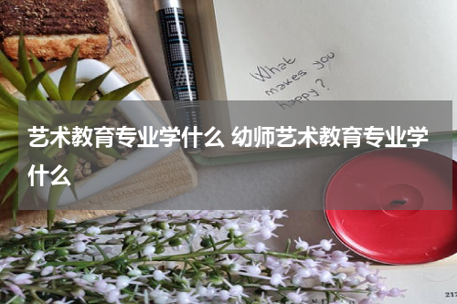 艺术教育专业学什么 幼师艺术教育专业学什么