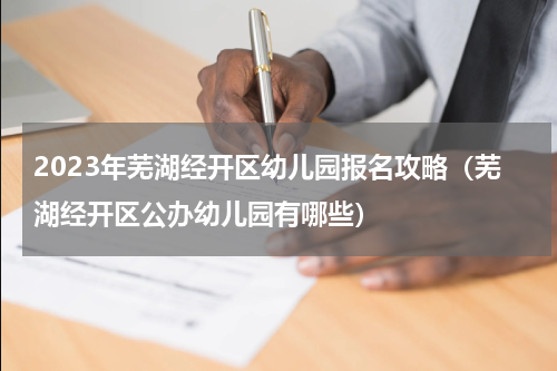 2023年芜湖经开区幼儿园报名攻略（芜湖经开区公办幼儿园有哪些）