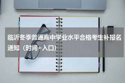 临沂冬季普通高中学业水平合格考生补报名通知（时间+入口）