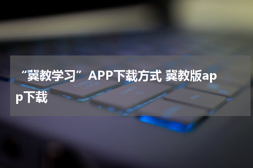 “冀教学习”APP下载方式 冀教版app下载