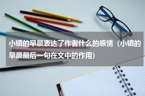 小镇的早晨表达了作者什么的感情（小镇的早晨最后一句在文中的作用）