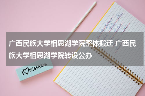 广西民族大学相思湖学院整体搬迁 广西民族大学相思湖学院转设公办