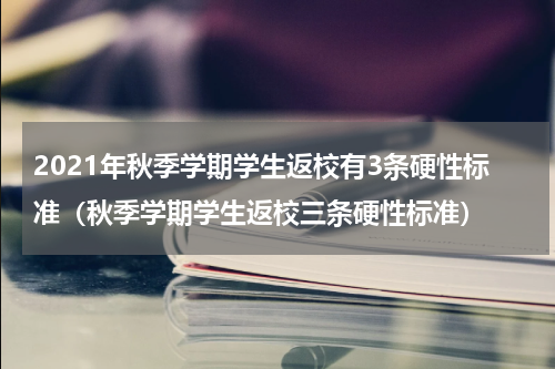 2021年秋季学期学生返校有3条硬性标准（秋季学期学生返校三条硬性标准）