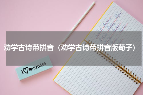 劝学古诗带拼音（劝学古诗带拼音版荀子）