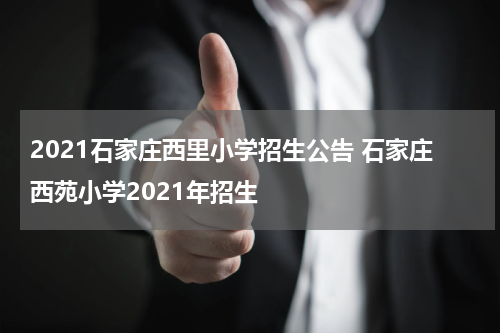2021石家庄西里小学招生公告 石家庄西苑小学2021年招生