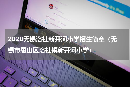 2020无锡洛社新开河小学招生简章（无锡市惠山区洛社镇新开河小学）