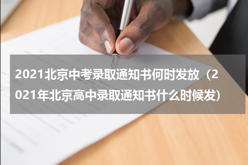 2021北京中考录取通知书何时发放（2021年北京高中录取通知书什么时候发）