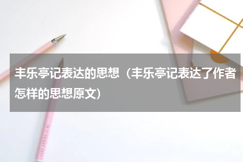 丰乐亭记表达的思想（丰乐亭记表达了作者怎样的思想原文）