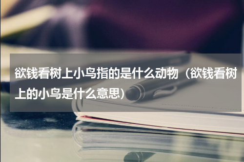欲钱看树上小鸟指的是什么动物（欲钱看树上的小鸟是什么意思）