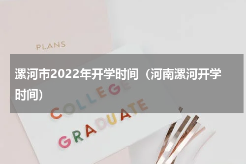 漯河市2022年开学时间（河南漯河开学时间）