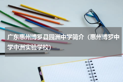 广东惠州博罗县园洲中学简介（惠州博罗中学中洲实验学校）