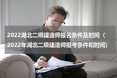 2022湖北二级建造师报名条件及时间（2022年湖北二级建造师报考条件和时间）