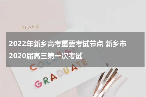 2022年新乡高考重要考试节点 新乡市2020届高三第一次考试